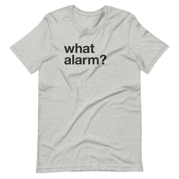 black text left justified on an athletic heather grey adult t-shirt that simply says "what alarm?"